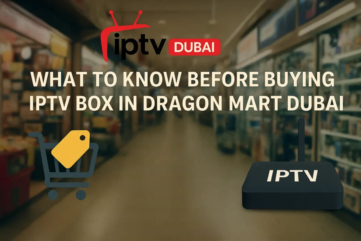 What to Know Before Buying IPTV Box in Dragon Mart Dubai
