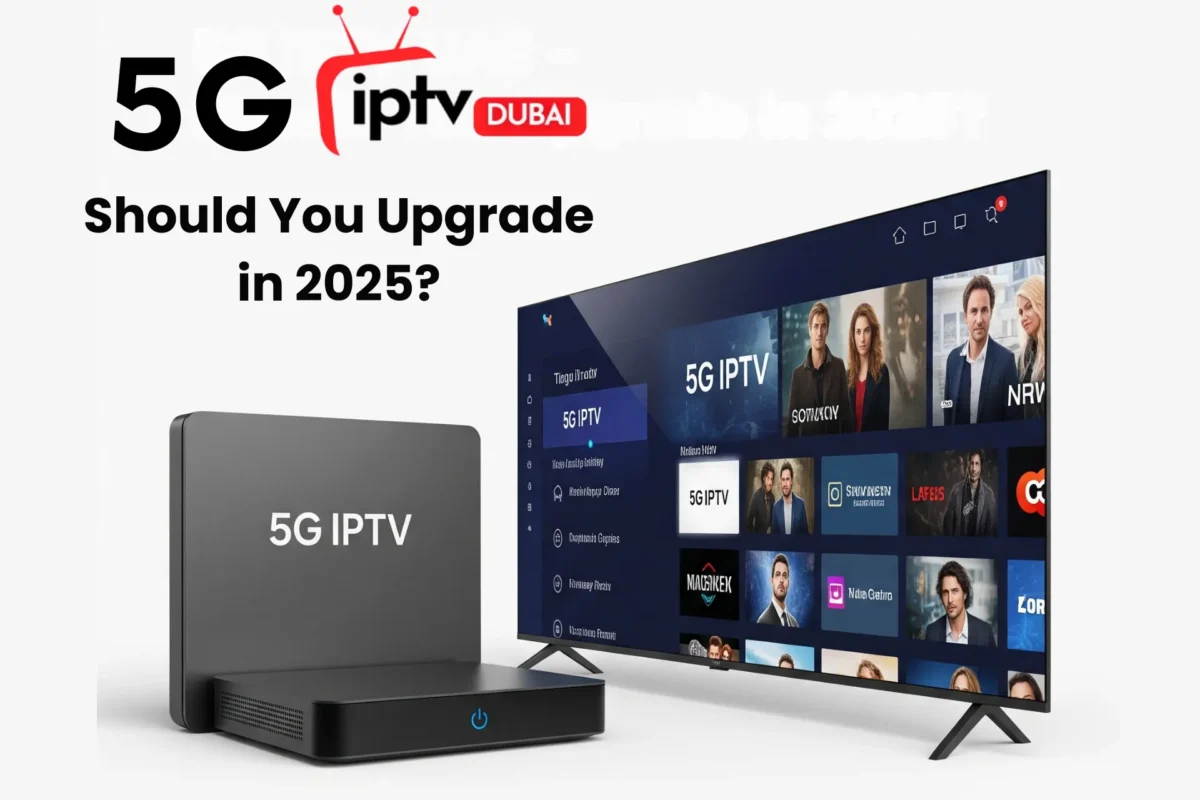 5G IPTV UAE – Should You Upgrade in 2025