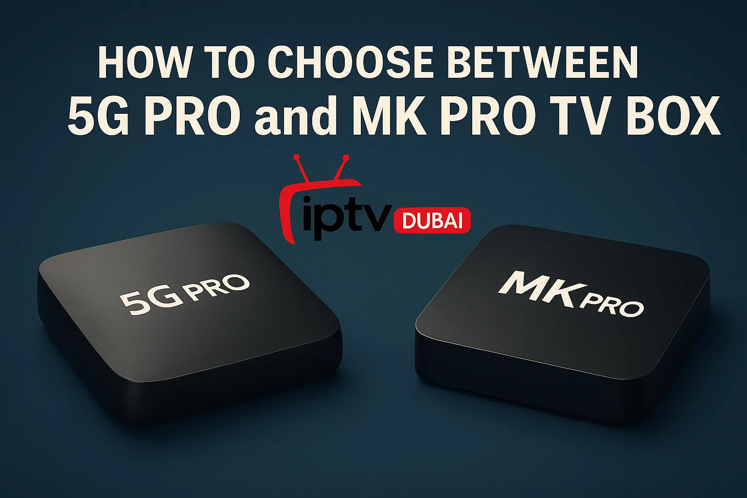 How to Choose Between 5G Pro and MK Pro TV Boxes in Dubai, UAE